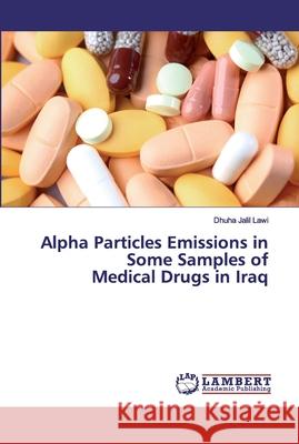 Alpha Particles Emissions in Some Samples of Medical Drugs in Iraq Jalil Lawi, Dhuha 9786139443536 LAP Lambert Academic Publishing - książka