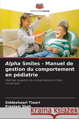 Alpha Smiles - Manuel de gestion du comportement en pédiatrie Tiwari, Siddeshwari, Shah, Preetam 9786208660956 Editions Notre Savoir - książka