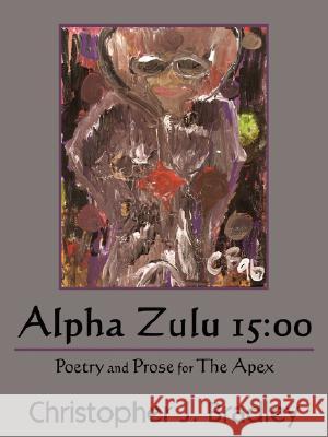 Alpha Zulu 15: 00: Poetry and Prose for The Apex Bradley, Christopher J. 9781434370990 Authorhouse - książka