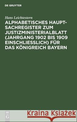 Alphabetisches Haupt-Sachregister zum Justizministerialblatt (Jahrgang 1902 bis 1909 einschließlich) für das Königreich Bayern Hans Leichtestern 9783112464953 De Gruyter - książka