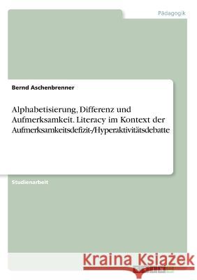 Alphabetisierung, Differenz und Aufmerksamkeit. Literacy im Kontext der Aufmerksamkeitsdefizit-/Hyperaktivitätsdebatte Aschenbrenner, Bernd 9783668688537 GRIN Verlag - książka