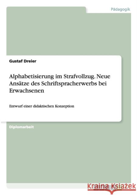 Alphabetisierung im Strafvollzug. Neue Ansätze des Schriftspracherwerbs bei Erwachsenen: Entwurf einer didaktischen Konzeption Dreier, Gustaf 9783668121843 Grin Verlag - książka