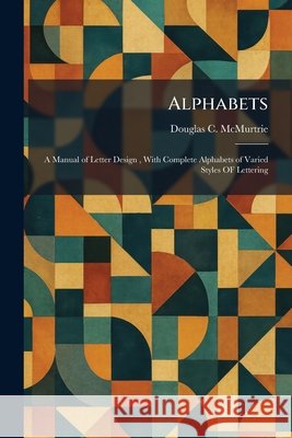 Alphabets: A Manual of Letter Design, With Complete Alphabets of Varied Styles OF Lettering Douglas C. McMurtrie 9781025263052 Tradd Street Press - książka