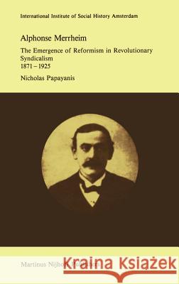 Alphonse Merrheim: The Emergence of Reformism in Revolutionary Syndicalism, 1871 - 1925 Papayanis, N. 9789024732241 Springer - książka