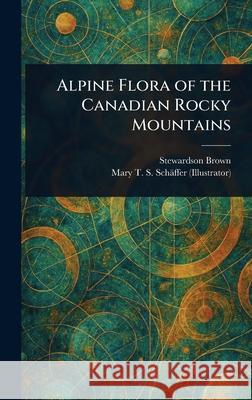 Alpine Flora of the Canadian Rocky Mountains Stewardson Brown Mary T. S. (Mary Townsend Sha Sch?ffer 9781025247618 Anson Street Press - książka