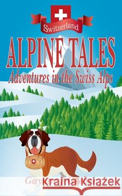 Alpine Tales: Adventures in the Swiss Alps Gaynor J. Greber 9783952528006 Alphorn Press - książka