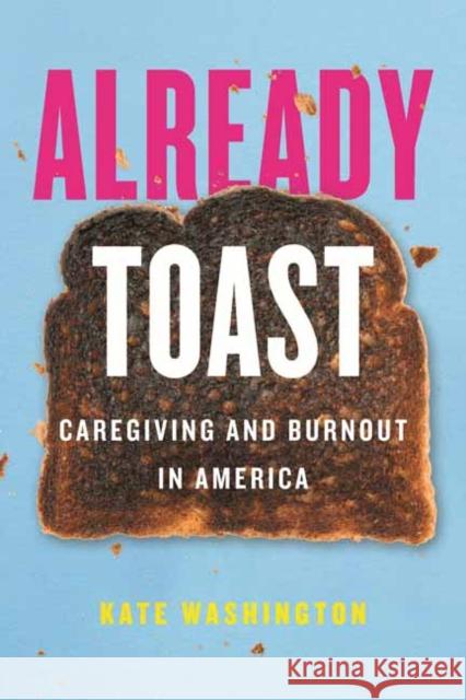 Already Toast: Caregiving and Burnout in America Kate Washington 9780807055526 Beacon Press - książka