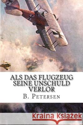 Als das Flugzeug seine Unschuld verlor: Die Geschichte der Flugzeuge bis 1918 Petersen, B. 9781514286456 Createspace - książka