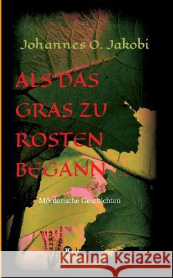 Als das Gras zu rosten begann ...: Mörderische Geschichten Jakobi, Johannes O. 9783849594985 Tredition Gmbh - książka