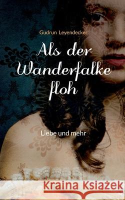 Als der Wanderfalke floh: Liebe und mehr Gudrun Leyendecker 9783738650372 Books on Demand - książka