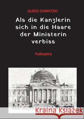 Als die Kanzlerin sich in die Haare der Ministerin verbiss: Politsatire Guido Sawatzki 9783384171184 Tredition Gmbh - książka