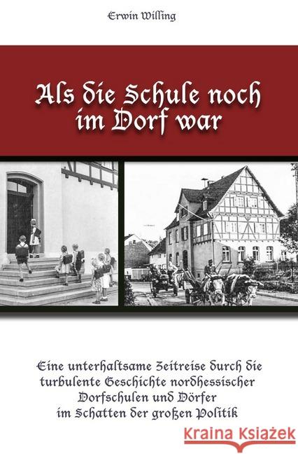 Als die Schule noch im Dorf war : Eine unterhaltsame Zeitreise durch die turbulente Geschichte nordhessischer Dorfschulen und Dörfer im Schatten der großen Politik Willing, Erwin 9783746732466 epubli - książka