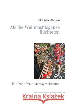 Als die Weihnachtsgänse flüchteten: Fünfzehn Weihnachtsgeschichten Utta Kaiser-Plessow 9783738634808 Books on Demand - książka