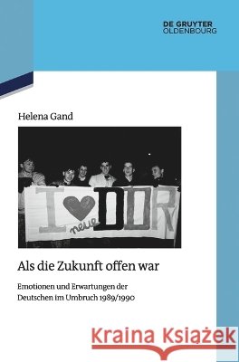 ALS Die Zukunft Offen War: Emotionen Und Erwartungen Der Deutschen Im Umbruch 1989/1990 Helena Gand 9783112256671 de Gruyter Oldenbourg - książka