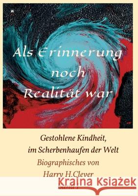 Als Erinnerung noch Realität war!: Gestohlene Kindheit, im Scherbenhaufen der Welt H. Clever, Harry 9783347083417 Tredition Gmbh - książka