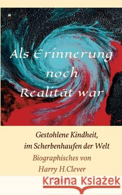 Als Erinnerung noch Realität war!: Gestohlene Kindheit, im Scherbenhaufen der Welt H. Clever, Harry 9783347083424 Tredition Gmbh - książka