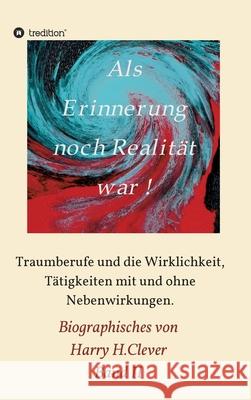 Als Erinnerung noch Realität war: Traumberufe und die Wirklichkeit, Tätigkeiten mit und ohne Nebenwirkungen H. Clever, Harry 9783347111806 Tredition Gmbh - książka