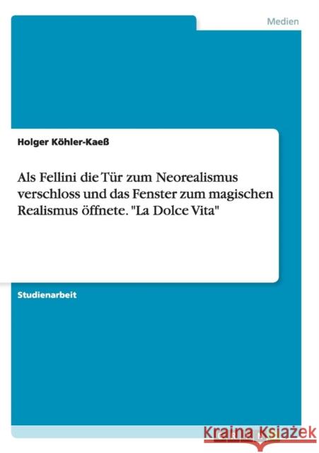 Als Fellini die Tür zum Neorealismus verschloss und das Fenster zum magischen Realismus öffnete. La Dolce Vita Köhler-Kaeß, Holger 9783656892939 Grin Verlag Gmbh - książka