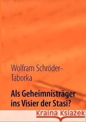 Als Geheimnisträger ins Visier der Stasi?: Erinnerungen Schröder-Taborka, Wolfram 9783842380172 Books on Demand - książka