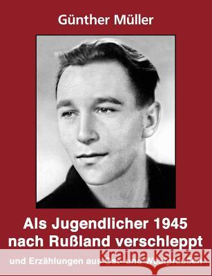 Als Jugendlicher 1945 nach Rußland verschleppt: Geschichten und Erzählungen aus Ost- und Westpreußen Müller, Günther 9783833408557 Books on Demand - książka