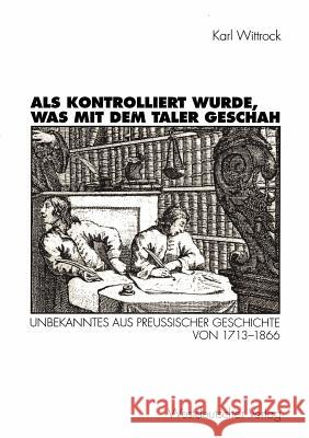 ALS Kontrolliert Wurde, Was Mit Dem Taler Geschah: Unbekanntes Aus Preußischer Geschichte Von 1713-1866 Wittrock, Karl 9783531126609 Vs Verlag F R Sozialwissenschaften - książka