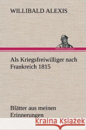 Als Kriegsfreiwilliger nach Frankreich 1815 Alexis, Willibald 9783847241980 TREDITION CLASSICS - książka
