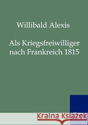 Als Kriegsfreiwilliger nach Frankreich 1815 Alexis, Willibald 9783861959236 Salzwasser-Verlag - książka