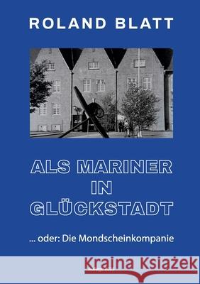 Als Mariner in Gl?ckstadt: ... oder: Die Mondscheinkompanie Roland Blatt 9783819231452 Bod - Books on Demand - książka