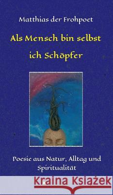 Als Mensch bin selbst ich Schöpfer Der Frohpoet, Matthias 9783734558177 Tredition Gmbh - książka