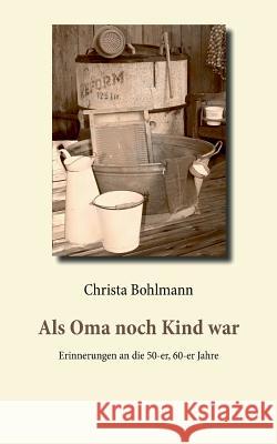 Als Oma noch Kind war: Erinnerungen an die 50-er, 60-er Jahre Bohlmann, Christa 9783746001524 Books on Demand - książka