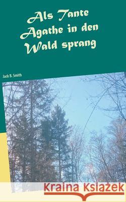 Als Tante Agathe in den Wald sprang Jack B. Smith 9783749451449 Books on Demand - książka