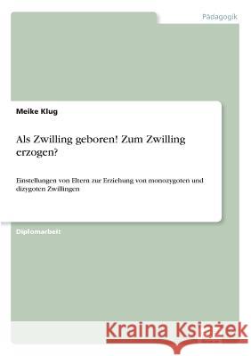 Als Zwilling geboren! Zum Zwilling erzogen?: Einstellungen von Eltern zur Erziehung von monozygoten und dizygoten Zwillingen Klug, Meike 9783838600734 Diplom.de - książka
