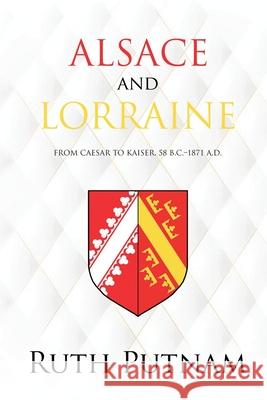 Alsace and Lorraine: From Caesar to Kaiser, 58 B.C.-1871 A.D. Ruth Putnam 9781396320392 Left of Brain Onboarding Pty Ltd - książka