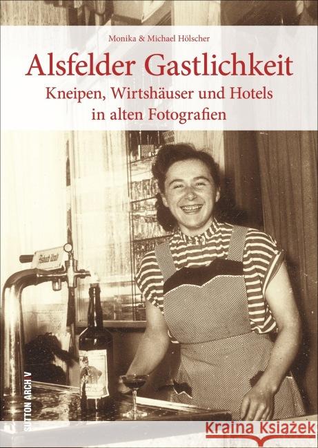Alsfelder Gastlichkeit : Kneipen, Wirtshäuser und Hotels in alten Fotografien  9783954005871 Sutton Verlag - książka