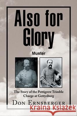 Also for Glory Muster: The Story of the Pettigrew Trimble Charge at Gettysburg Ernsberger, Don 9781436374385 Xlibris Corporation - książka