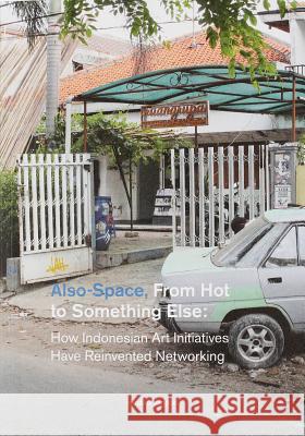 Also-Space, from Hot to Something Else: How Indonesian Art Initiatives Have Reinvented Networking Reinaart Vanhoe 9789491677595 Onomatopee - książka