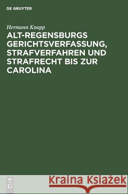 Alt-Regensburgs Gerichtsverfassung, Strafverfahren Und Strafrecht Bis Zur Carolina: Nach Urkundlichen Quellen Dergestellt Knapp, Hermann 9783111228938 Walter de Gruyter - książka