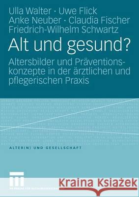 Alt Und Gesund?: Altersbilder Und Präventionskonzepte in Der Ärztlichen Und Pflegerischen Praxis Walter, Ulla 9783810040848 VS Verlag - książka