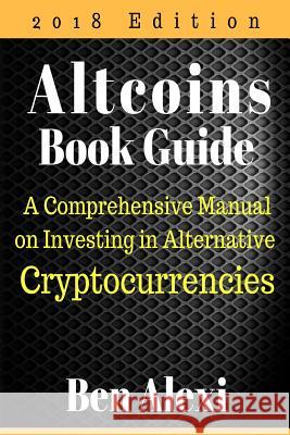 Altcoins Book Guide: A Comprehensive Manual on Investing in Alternative Cryptocurrencies Ben Alexi 9781719226417 Createspace Independent Publishing Platform - książka