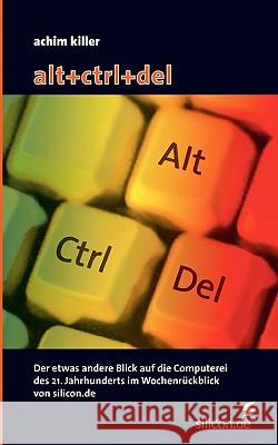 alt+ctrl+del: Der etwas andere Blick auf die Computerei des 21. Jahrhunderts im Wochenrückblick von silicon.de Killer, Achim 9783833420627 Books on Demand - książka