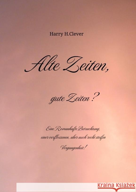 Alte Zeiten, gute Zeiten?  - Eine Romanhafte Betrachtung, einer verflossenen, aber auch recht steifen Vergangenheit! H.Clever, Harry 9783384092298 tredition - książka