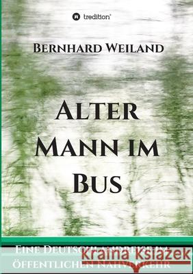 Alter Mann im Bus: Eine Deutschlandreise im öffentlichen Nahverkehr Weiland, Bernhard 9783347115262 Tredition Gmbh - książka