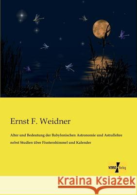 Alter und Bedeutung der Babylonischen Astronomie und Astrallehre nebst Studien über Fixsternhimmel und Kalender Ernst F Weidner 9783956108815 Vero Verlag - książka