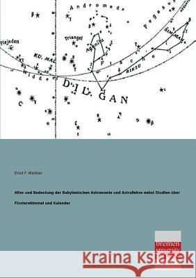 Alter Und Bedeutung Der Babylonischen Astronomie Und Astrallehre Nebst Studien Uber Fixsternhimmel Und Kalender Ernst F. Weidner 9783955622466 Bremen University Press - książka