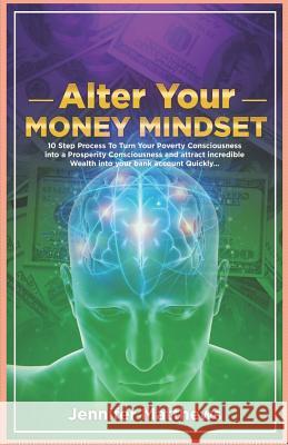 Alter Your Money Mindset: 10 Step Process to Turn Your Poverty Consciousness Into a Prosperity Consciousness and Attract Incredible Wealth Into Jennifer Matthews 9781790374151 Independently Published - książka