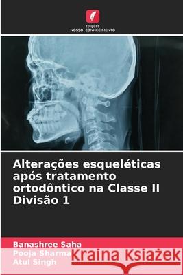 Altera??es esquel?ticas ap?s tratamento ortod?ntico na Classe II Divis?o 1 Banashree Saha Pooja Sharma Atul Singh 9786207601998 Edicoes Nosso Conhecimento - książka