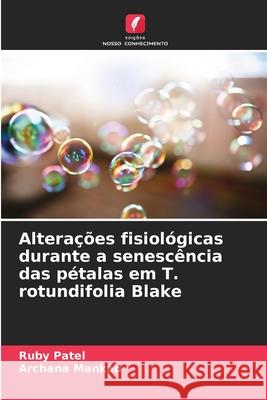 Altera??es fisiol?gicas durante a senesc?ncia das p?talas em T. rotundifolia Blake Ruby Patel Archana Mankad 9783330500587 Edicoes Nosso Conhecimento - książka