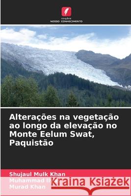 Alterações na vegetação ao longo da elevação no Monte Eelum Swat, Paquistão Khan, Shujaul Mulk, Ilyas, Muhammad, Khan, Murad 9786209288272 Edições Nosso Conhecimento - książka