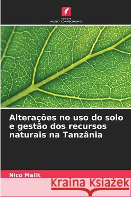 Alterações no uso do solo e gestão dos recursos naturais na Tanzânia Malik, Nico 9786202369978 Edições Nosso Conhecimento - książka