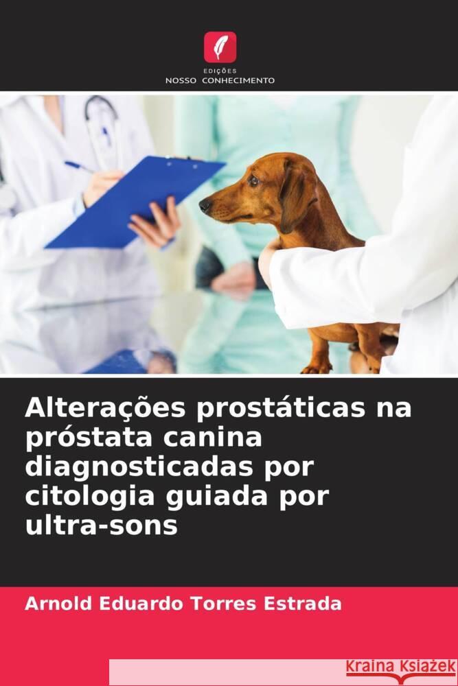 Altera??es prost?ticas na pr?stata canina diagnosticadas por citologia guiada por ultra-sons Arnold Eduardo Torre 9786207028535 Edicoes Nosso Conhecimento - książka